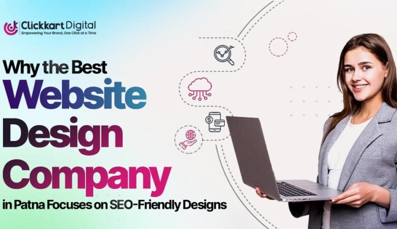 Why the Best Website Design Company in Patna Focuses on SEO-Friendly Designs